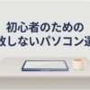 初心者のための失敗しないパソコン選びというタイトルテキストと、机の上に置かれたノートパソコンとコーヒーカップのイラスト