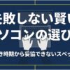 失敗しない賢いパソコンの選び方（狙うべき時期から妥協できないスペックまで）を解説するタイトル画像